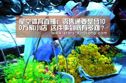 星空体育直播:零售通要整合100万家小店 这件事到底有多难?(图1) 星空体育