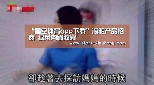 “星空体育app下载”减肥产品招商 绿茶肉碱胶囊(图2) 星空体育