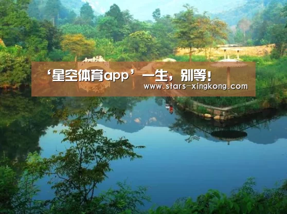 ‘星空体育app’一生,别等!(图1) 星空体育