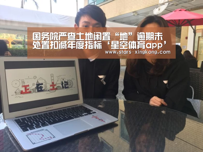 国务院严查土地闲置“地”逾期未处置扣减年度指标‘星空体育app’(图2) 星空体育