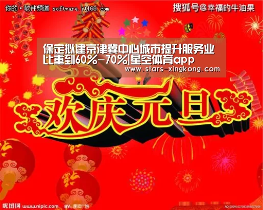 保定拟建京津冀中心城市提升服务业比重到60%-70%|星空体育app