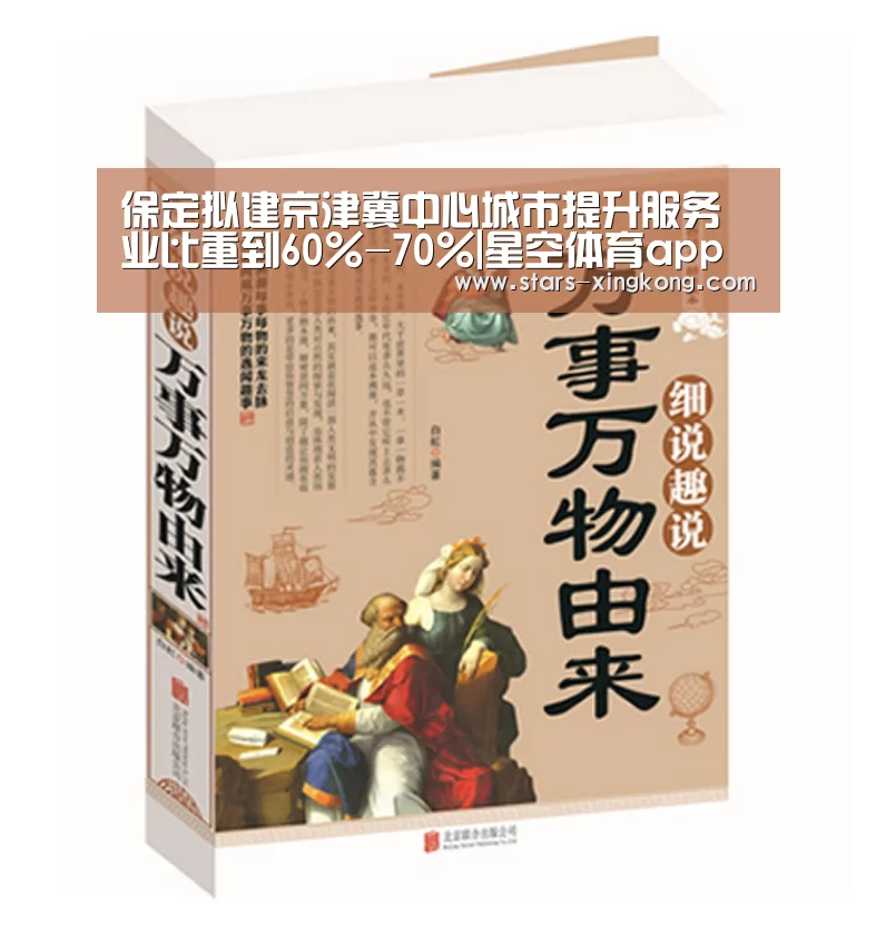 保定拟建京津冀中心城市提升服务业比重到60%-70%|星空体育app(图2) 星空体育